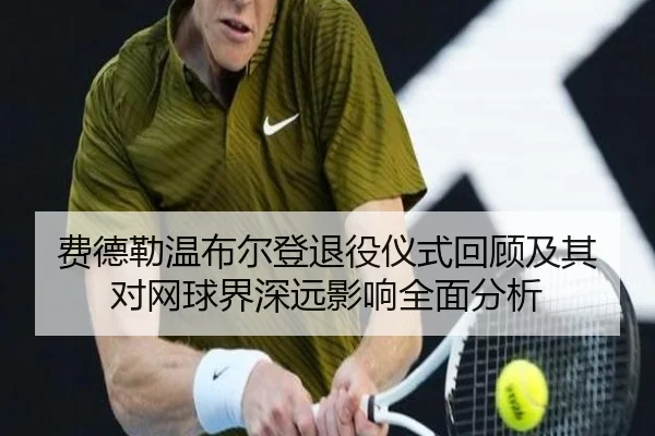 费德勒温布尔登退役仪式回顾及其对网球界深远影响全面分析 - Bwin sports