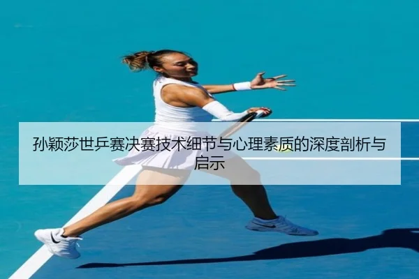 孙颖莎世乒赛决赛技术细节与心理素质的深度剖析与启示（Bwin sports）