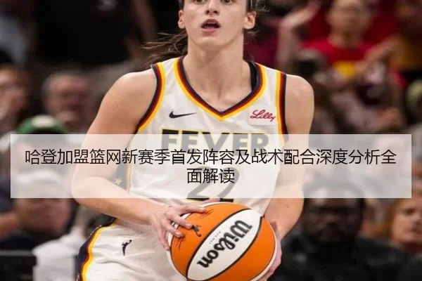 哈登加盟篮网新赛季首发阵容及战术配合深度分析全面解读 | Bwin sports